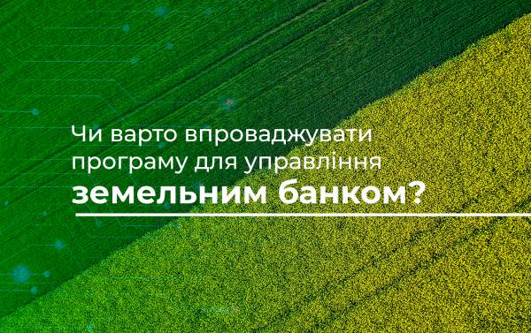 Чи варто впроваджувати програму для управління земельним банком?